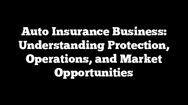 Auto Insurance Business: Understanding Protection, Operations, and Market Opportunities