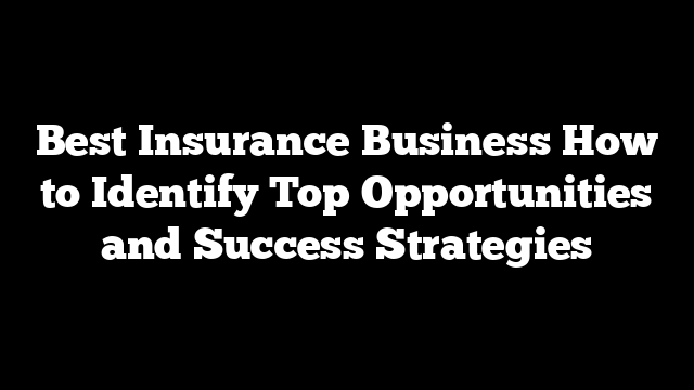 Best Insurance Business How to Identify Top Opportunities and Success Strategies