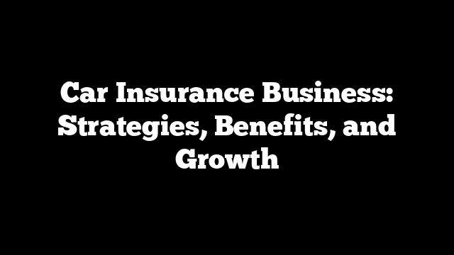 Car Insurance Business: Strategies, Benefits, and Growth