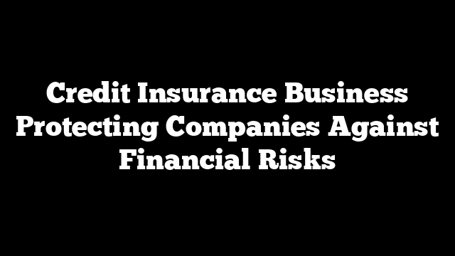 Credit Insurance Business Protecting Companies Against Financial Risks