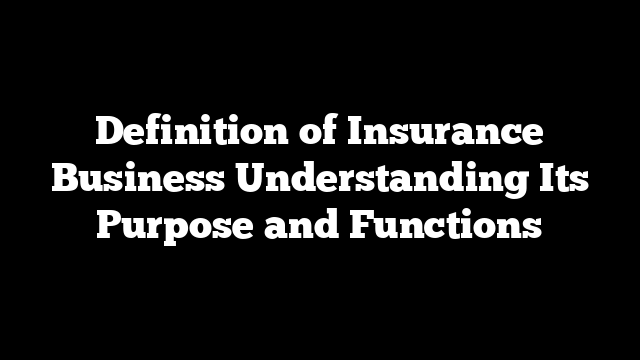 Definition of Insurance Business Understanding Its Purpose and Functions