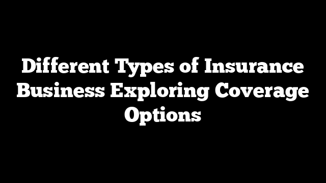 Different Types of Insurance Business Exploring Coverage Options
