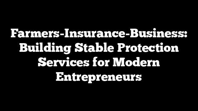 Farmers-Insurance-Business: Building Stable Protection Services for Modern Entrepreneurs