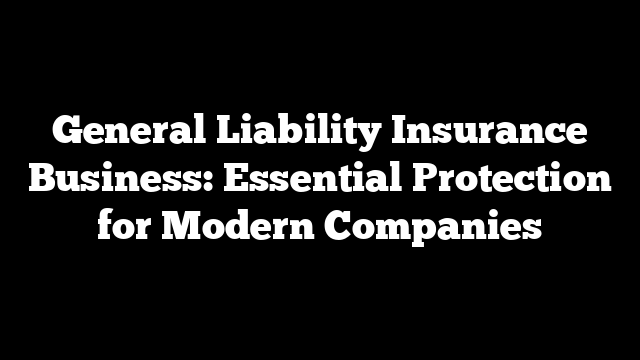 General Liability Insurance Business: Essential Protection for Modern Companies