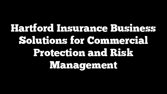 Hartford Insurance Business Solutions for Commercial Protection and Risk Management