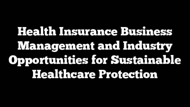 Health Insurance Business Management and Industry Opportunities for Sustainable Healthcare Protection