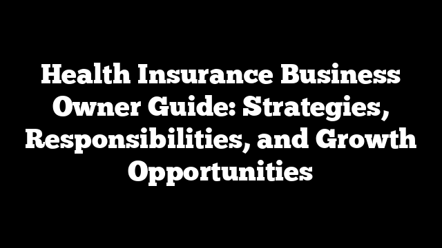 Health Insurance Business Owner Guide: Strategies, Responsibilities, and Growth Opportunities