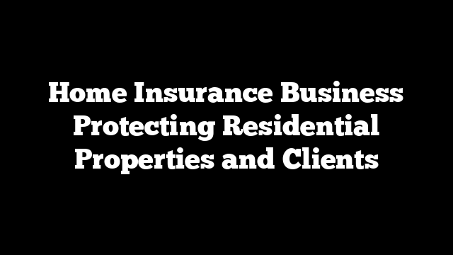 Home Insurance Business Protecting Residential Properties and Clients