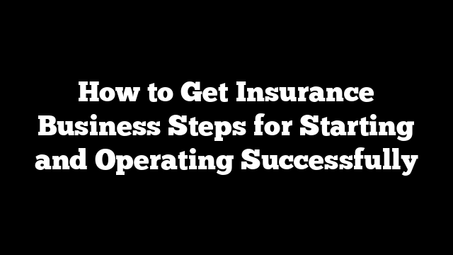 How to Get Insurance Business Steps for Starting and Operating Successfully