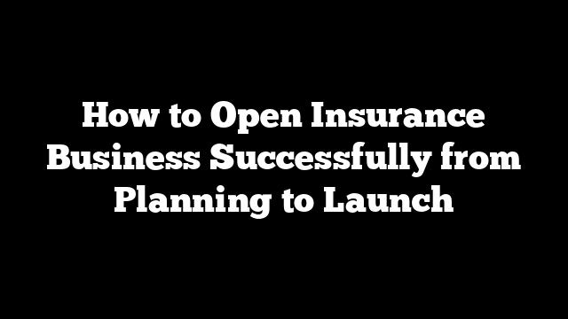 How to Open Insurance Business Successfully from Planning to Launch