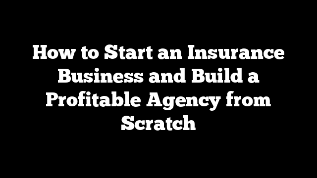 How to Start an Insurance Business and Build a Profitable Agency from Scratch