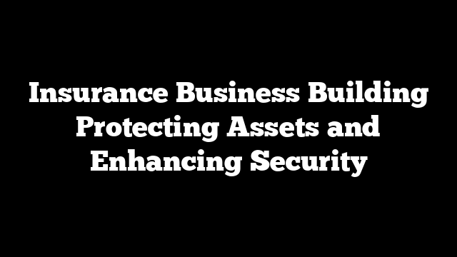 Insurance Business Building Protecting Assets and Enhancing Security