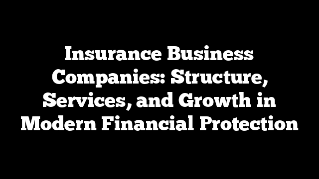 Insurance Business Companies: Structure, Services, and Growth in Modern Financial Protection