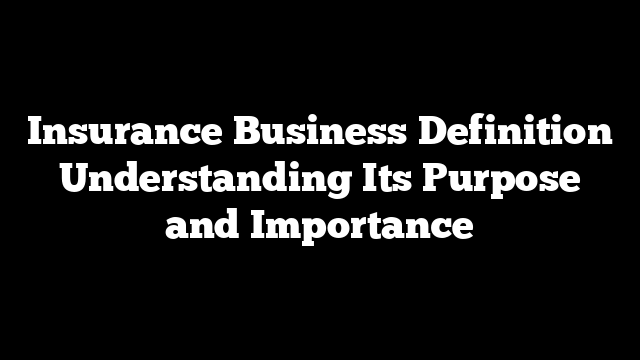 Insurance Business Definition Understanding Its Purpose and Importance