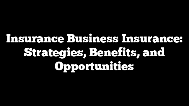 Insurance Business Insurance: Strategies, Benefits, and Opportunities