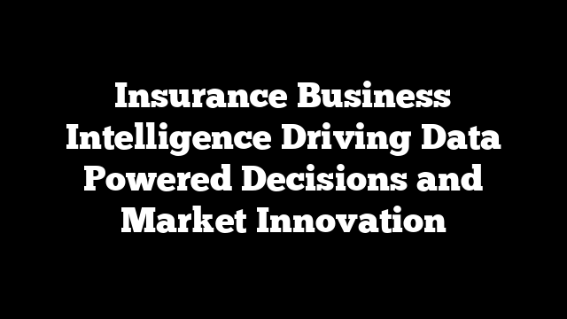 Insurance Business Intelligence Driving Data Powered Decisions and Market Innovation