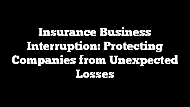 Insurance Business Interruption: Protecting Companies from Unexpected Losses