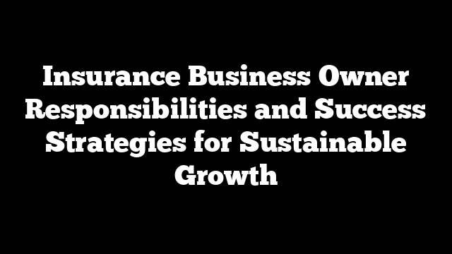 Insurance Business Owner Responsibilities and Success Strategies for Sustainable Growth