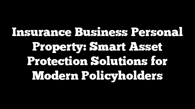 Insurance Business Personal Property: Smart Asset Protection Solutions for Modern Policyholders