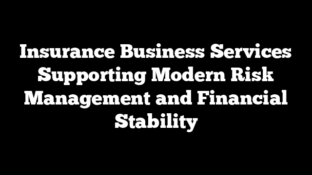 Insurance Business Services Supporting Modern Risk Management and Financial Stability