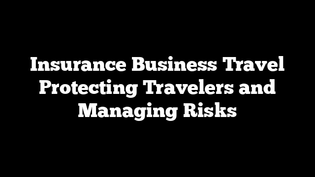 Insurance Business Travel Protecting Travelers and Managing Risks