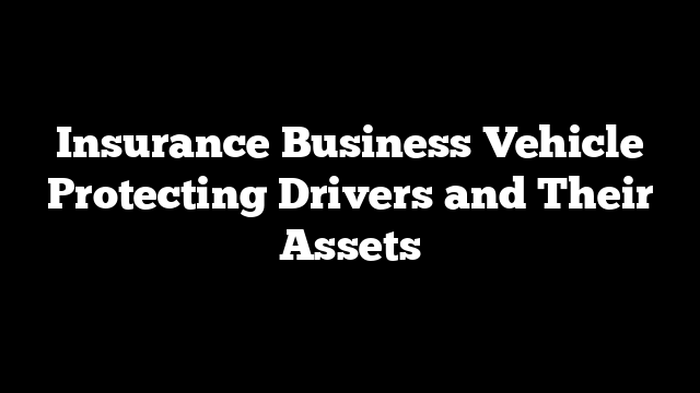 Insurance Business Vehicle Protecting Drivers and Their Assets