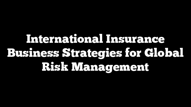 International Insurance Business Strategies for Global Risk Management