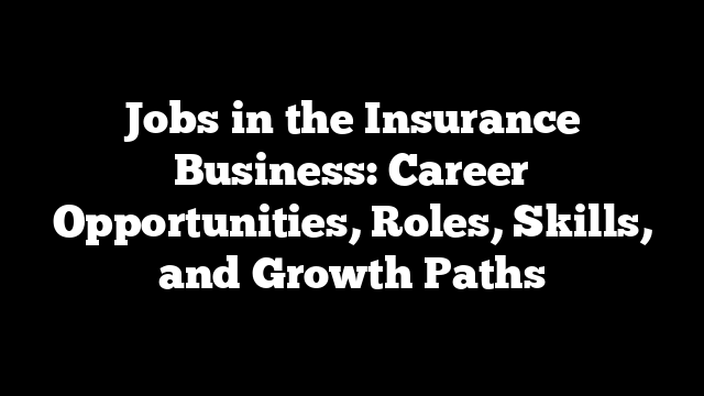 Jobs in the Insurance Business: Career Opportunities, Roles, Skills, and Growth Paths