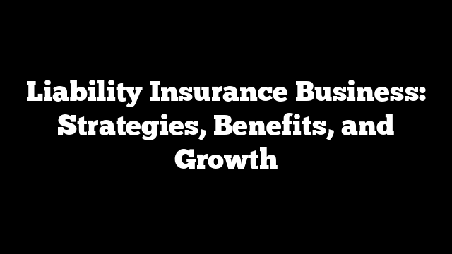 Liability Insurance Business: Strategies, Benefits, and Growth