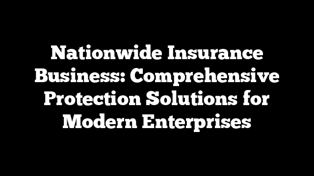 Nationwide Insurance Business: Comprehensive Protection Solutions for Modern Enterprises
