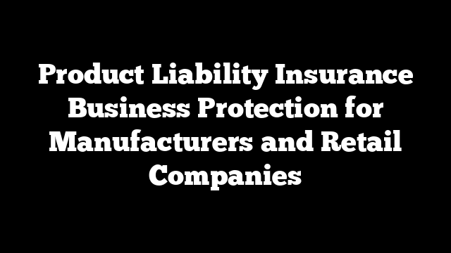 Product Liability Insurance Business Protection for Manufacturers and Retail Companies