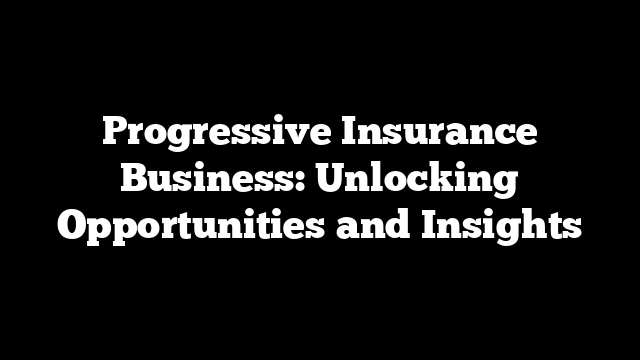 Progressive Insurance Business: Unlocking Opportunities and Insights