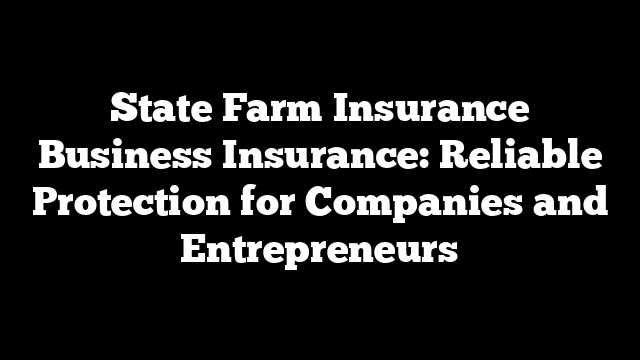 State Farm Insurance Business Insurance: Reliable Protection for Companies and Entrepreneurs
