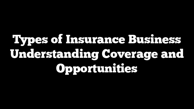 Types of Insurance Business Understanding Coverage and Opportunities