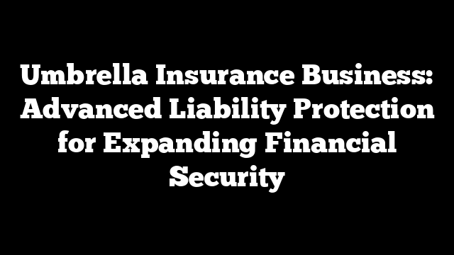 Umbrella Insurance Business: Advanced Liability Protection for Expanding Financial Security