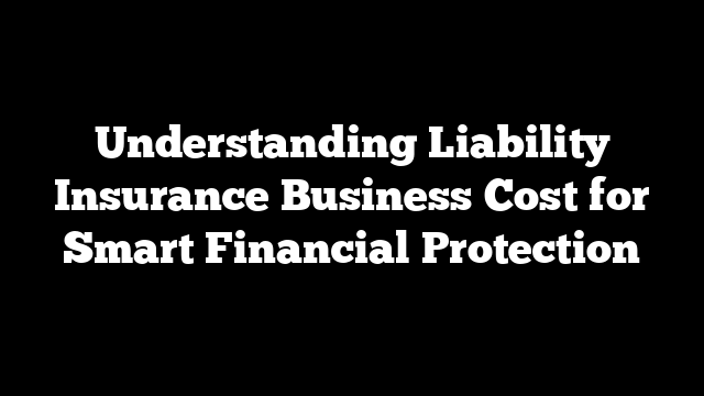 Understanding Liability Insurance Business Cost for Smart Financial Protection